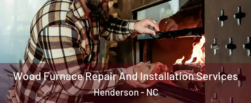  Wood Furnace Repair And Installation Services Henderson - NC